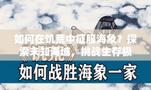 如何在饑荒中征服海象？探索未知海域，挑戰(zhàn)生存極限！