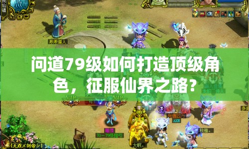 問道79級如何打造頂級角色，征服仙界之路？