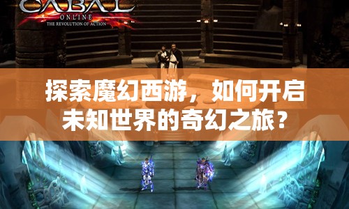 探索魔幻西游，如何開啟未知世界的奇幻之旅？