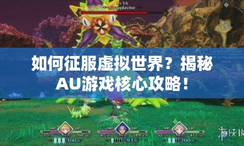 如何征服虛擬世界？揭秘AU游戲核心攻略！