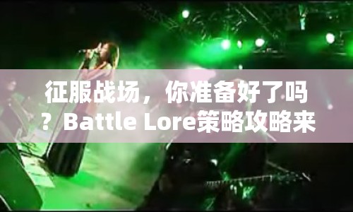 征服戰(zhàn)場(chǎng)，你準(zhǔn)備好了嗎？Battle Lore策略攻略來襲！
