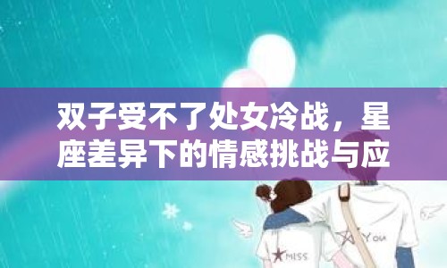 雙子受不了處女冷戰(zhàn)，星座差異下的情感挑戰(zhàn)與應(yīng)對(duì)