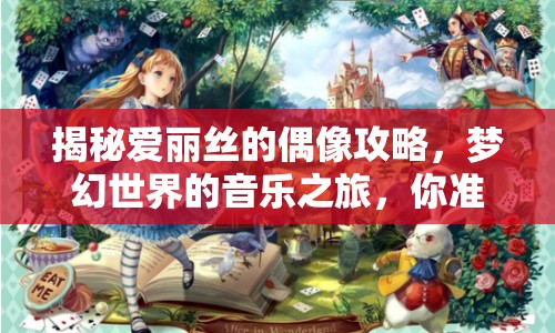 揭秘愛麗絲的偶像攻略，夢幻世界的音樂之旅，你準備好了嗎？