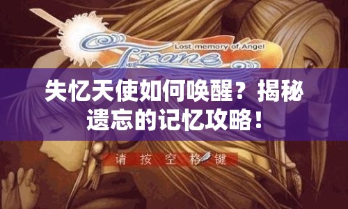 失憶天使如何喚醒？揭秘遺忘的記憶攻略！