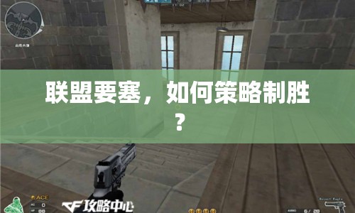 聯(lián)盟要塞，如何策略制勝？