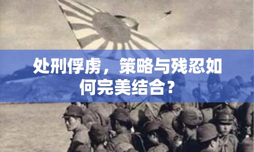處刑俘虜，策略與殘忍如何完美結(jié)合？