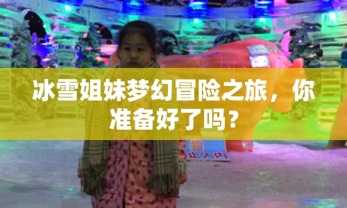 冰雪姐妹夢幻冒險(xiǎn)之旅，你準(zhǔn)備好了嗎？