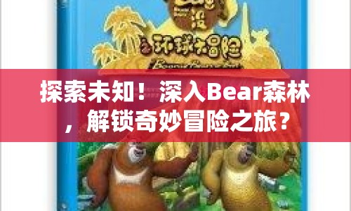探索未知！深入Bear森林，解鎖奇妙冒險(xiǎn)之旅？