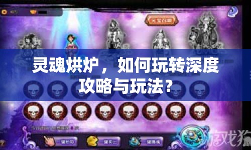 靈魂烘爐，如何玩轉深度攻略與玩法？