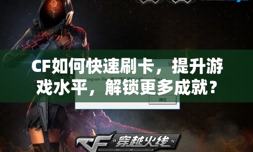 CF如何快速刷卡，提升游戲水平，解鎖更多成就？