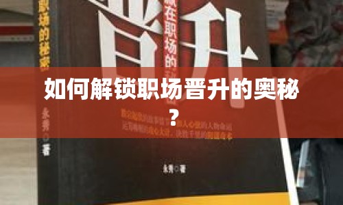 如何解鎖職場(chǎng)晉升的奧秘？