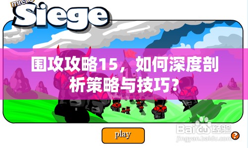 圍攻攻略15，如何深度剖析策略與技巧？