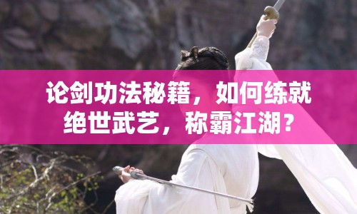 論劍功法秘籍，如何練就絕世武藝，稱霸江湖？