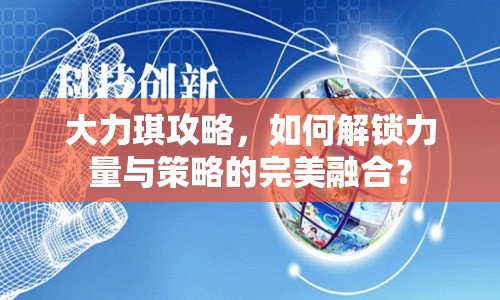 大力琪攻略，如何解鎖力量與策略的完美融合？