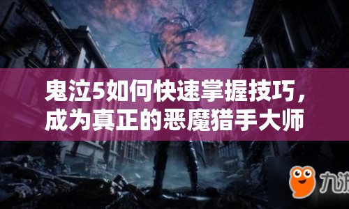 鬼泣5如何快速掌握技巧，成為真正的惡魔獵手大師？