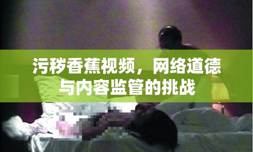 污穢香蕉視頻，網(wǎng)絡(luò)道德與內(nèi)容監(jiān)管的挑戰(zhàn)