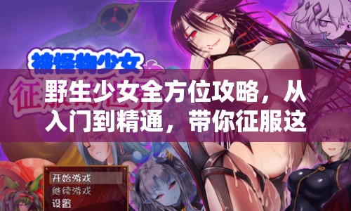 野生少女全方位攻略，從入門到精通，帶你征服這片神秘大陸