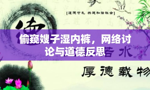 偷窺嫂子濕內(nèi)褲，網(wǎng)絡(luò)討論與道德反思