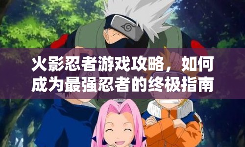 火影忍者游戲攻略，如何成為最強(qiáng)忍者的終極指南