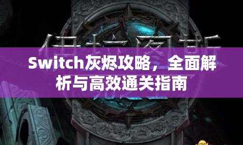 Switch灰燼攻略，全面解析與高效通關(guān)指南