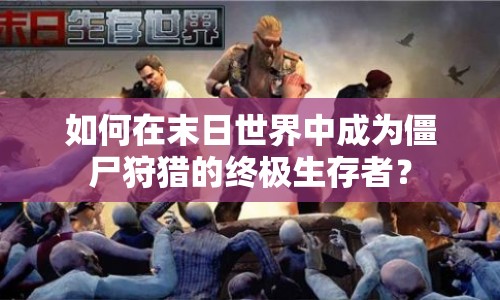如何在末日世界中成為僵尸狩獵的終極生存者？