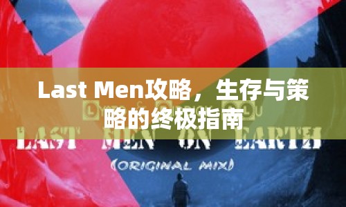 Last Men攻略，生存與策略的終極指南