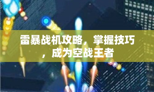 雷暴戰(zhàn)機(jī)攻略，掌握技巧，成為空戰(zhàn)王者