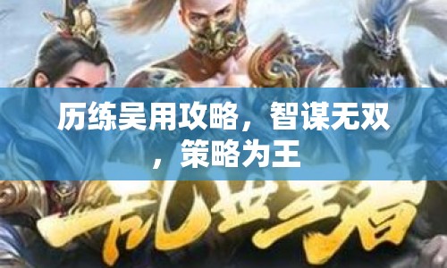 歷練吳用攻略，智謀無雙，策略為王