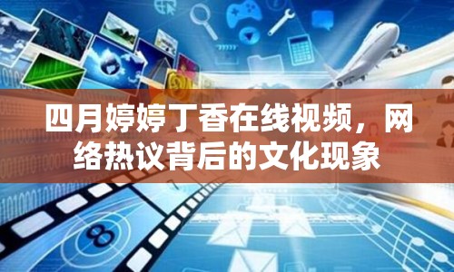 四月婷婷丁香在線視頻，網(wǎng)絡(luò)熱議背后的文化現(xiàn)象