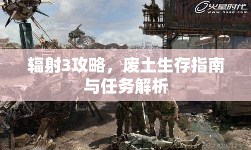輻射3攻略，廢土生存指南與任務(wù)解析