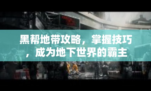 黑幫地帶攻略，掌握技巧，成為地下世界的霸主