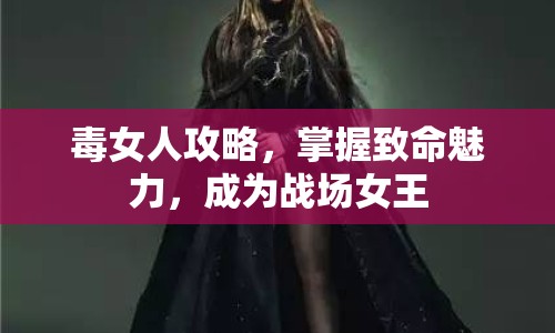 毒女人攻略，掌握致命魅力，成為戰(zhàn)場女王