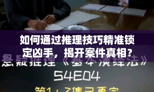 如何通過(guò)推理技巧精準(zhǔn)鎖定兇手，揭開案件真相？