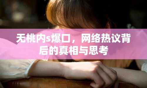 無桃內(nèi)s爆口，網(wǎng)絡(luò)熱議背后的真相與思考