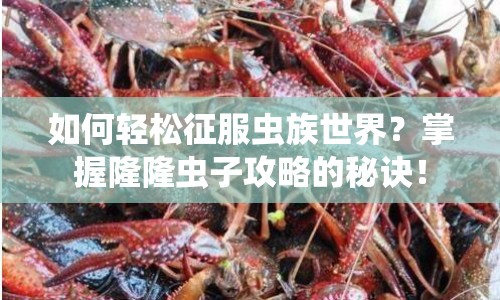 如何輕松征服蟲族世界？掌握隆隆蟲子攻略的秘訣！