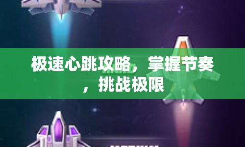 極速心跳攻略，掌握節(jié)奏，挑戰(zhàn)極限