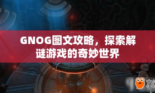 GNOG圖文攻略，探索解謎游戲的奇妙世界