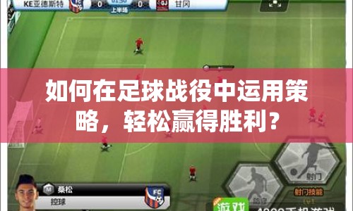如何在足球戰(zhàn)役中運用策略，輕松贏得勝利？