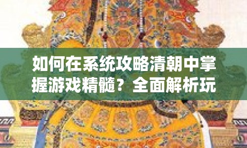 如何在系統(tǒng)攻略清朝中掌握游戲精髓？全面解析玩法與策略！
