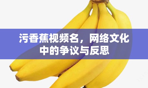 污香蕉視頻名，網(wǎng)絡(luò)文化中的爭議與反思