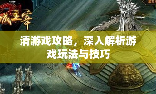 清游戲攻略，深入解析游戲玩法與技巧
