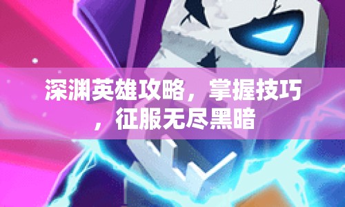 深淵英雄攻略，掌握技巧，征服無盡黑暗