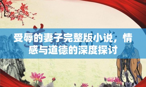 受辱的妻子完整版小說，情感與道德的深度探討