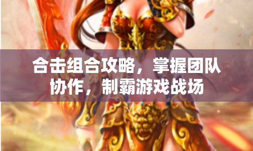 合擊組合攻略，掌握?qǐng)F(tuán)隊(duì)協(xié)作，制霸游戲戰(zhàn)場(chǎng)