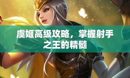 虞姬高級攻略，掌握射手之王的精髓