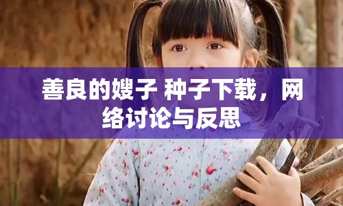 善良的嫂子 種子下載，網(wǎng)絡(luò)討論與反思
