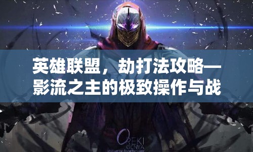 英雄聯(lián)盟，劫打法攻略—影流之主的極致操作與戰(zhàn)術(shù)解析