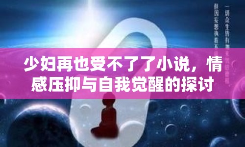 少婦再也受不了了小說(shuō)，情感壓抑與自我覺(jué)醒的探討