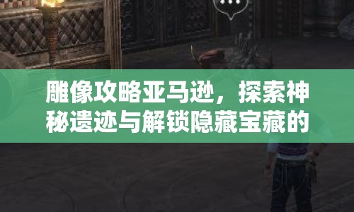 雕像攻略亞馬遜，探索神秘遺跡與解鎖隱藏寶藏的終極指南