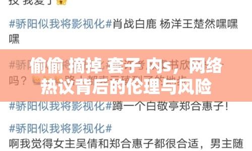 偷偷 摘掉 套子 內(nèi)s，網(wǎng)絡(luò)熱議背后的倫理與風(fēng)險